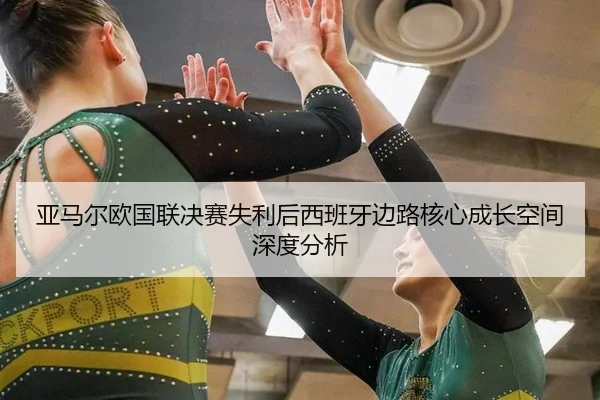 亚马尔欧国联决赛失利后西班牙边路核心成长空间深度分析